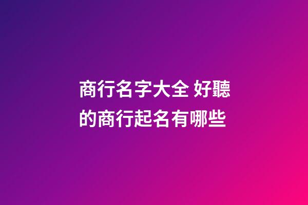 商行名字大全 好聽的商行起名有哪些